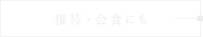 接待・会食にも